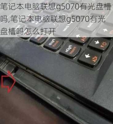 笔记本电脑联想g5070有光盘槽吗,笔记本电脑联想g5070有光盘槽吗怎么打开