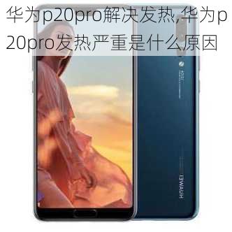 华为p20pro解决发热,华为p20pro发热严重是什么原因