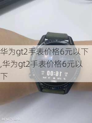 华为gt2手表价格6元以下,华为gt2手表价格6元以下