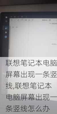 联想笔记本电脑屏幕出现一条竖线,联想笔记本电脑屏幕出现一条竖线怎么办