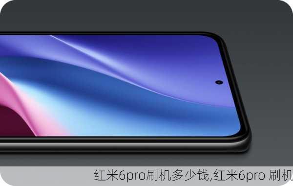 红米6pro刷机多少钱,红米6pro 刷机