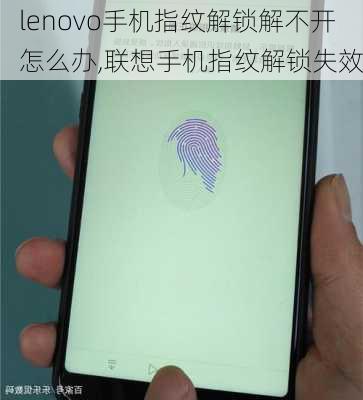 lenovo手机指纹解锁解不开怎么办,联想手机指纹解锁失效