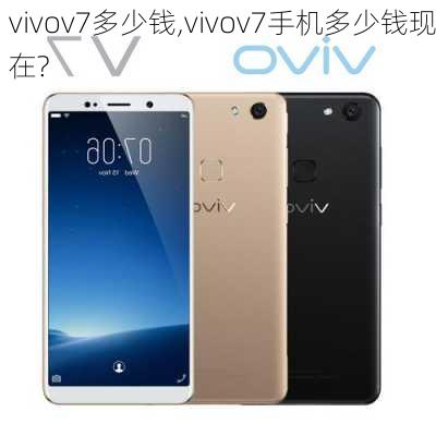 vivov7多少钱,vivov7手机多少钱现在?