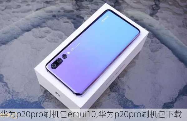 华为p20pro刷机包emui10,华为p20pro刷机包下载