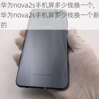 华为nova2s手机屏多少钱换一个,华为nova2s手机屏多少钱换一个新的