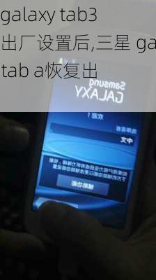 三星galaxy tab3恢复出厂设置后,三星 galaxy tab a恢复出厂