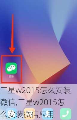 三星w2015怎么安装微信,三星w2015怎么安装微信应用