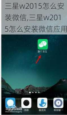 三星w2015怎么安装微信,三星w2015怎么安装微信应用