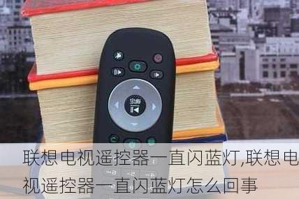 联想电视遥控器一直闪蓝灯,联想电视遥控器一直闪蓝灯怎么回事