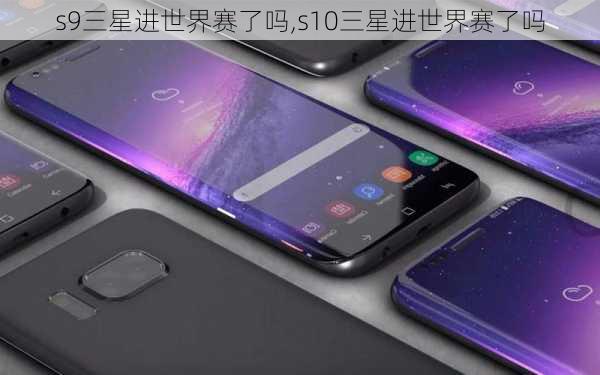 s9三星进世界赛了吗,s10三星进世界赛了吗