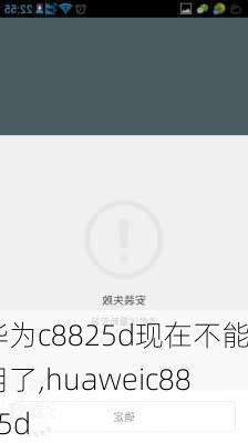 华为c8825d现在不能用了,huaweic8825d