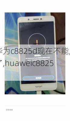 华为c8825d现在不能用了,huaweic8825d