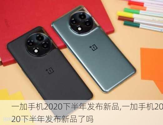 一加手机2020下半年发布新品,一加手机2020下半年发布新品了吗