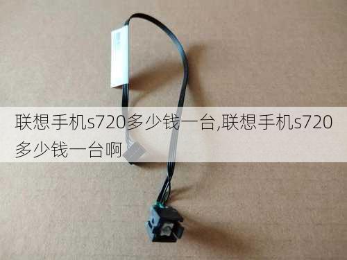 联想手机s720多少钱一台,联想手机s720多少钱一台啊