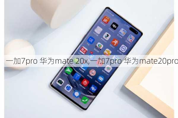 一加7pro 华为mate 20x,一加7pro 华为mate20pro