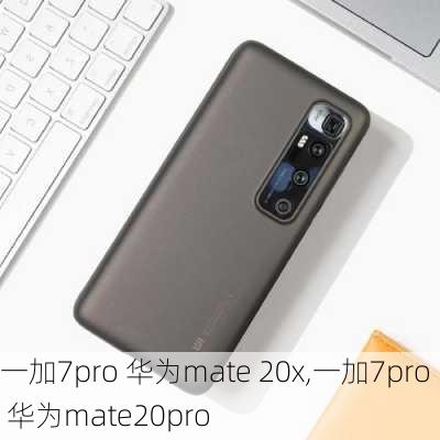 一加7pro 华为mate 20x,一加7pro 华为mate20pro