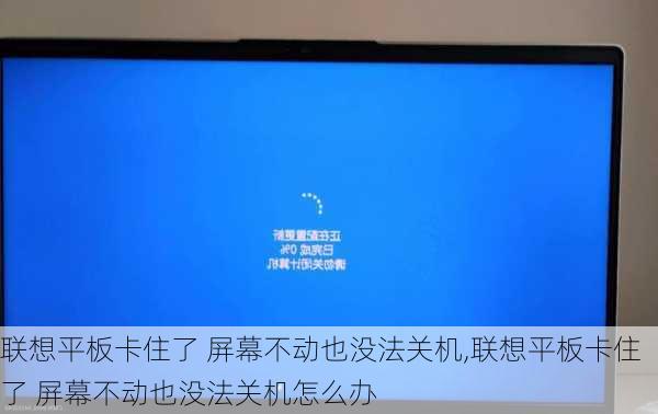 联想平板卡住了 屏幕不动也没法关机,联想平板卡住了 屏幕不动也没法关机怎么办