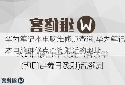 华为笔记本电脑维修点查询,华为笔记本电脑维修点查询附近的地址