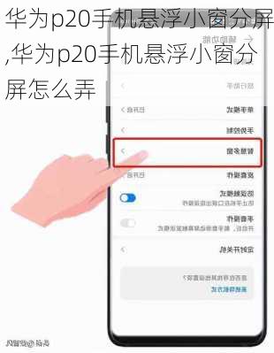 华为p20手机悬浮小窗分屏,华为p20手机悬浮小窗分屏怎么弄