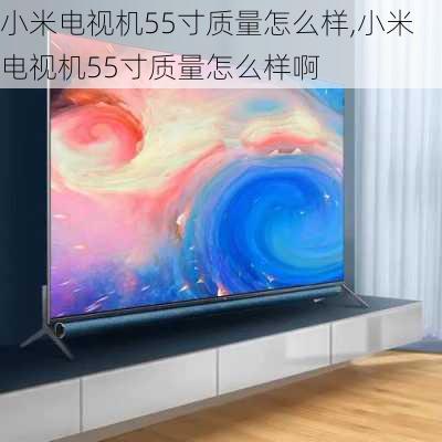 小米电视机55寸质量怎么样,小米电视机55寸质量怎么样啊