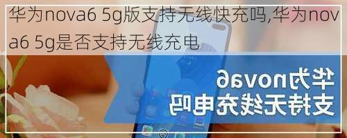 华为nova6 5g版支持无线快充吗,华为nova6 5g是否支持无线充电