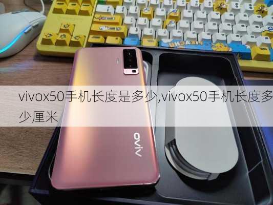 vivox50手机长度是多少,vivox50手机长度多少厘米