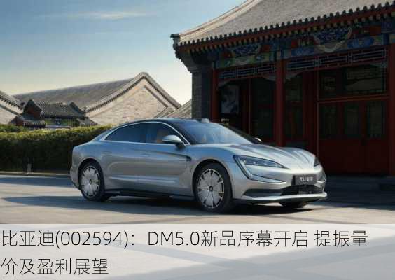 比亚迪(002594)：DM5.0新品序幕开启 提振量价及盈利展望