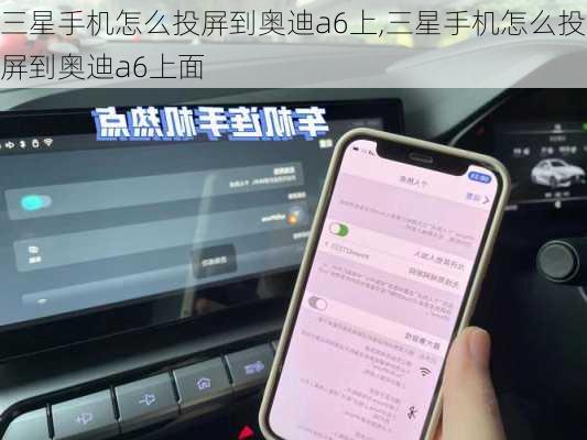 三星手机怎么投屏到奥迪a6上,三星手机怎么投屏到奥迪a6上面
