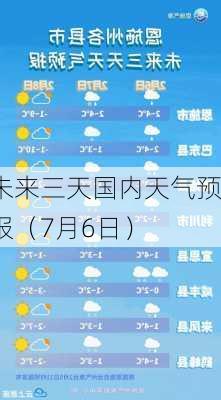 未来三天国内天气预报（7月6日）