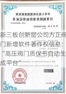 新三板创新层公司方正阀门新增软件著作权信息：“高压阀门质保书自动生成平台”