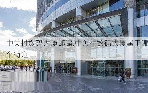 中关村数码大厦邮编,中关村数码大厦属于哪个街道