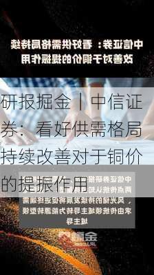 研报掘金｜中信证券：看好供需格局持续改善对于铜价的提振作用