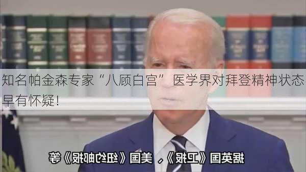 知名帕金森专家“八顾白宫” 医学界对拜登精神状态早有怀疑！