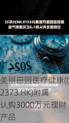 美丽田园医疗健康(02373.HK)附属认购3000万元理财产品