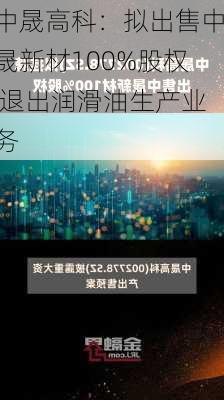 中晟高科：拟出售中晟新材100%股权 退出润滑油生产业务