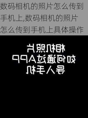 数码相机的照片怎么传到手机上,数码相机的照片怎么传到手机上具体操作