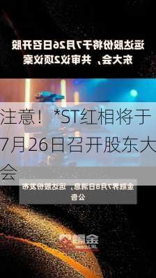 注意！*ST红相将于7月26日召开股东大会