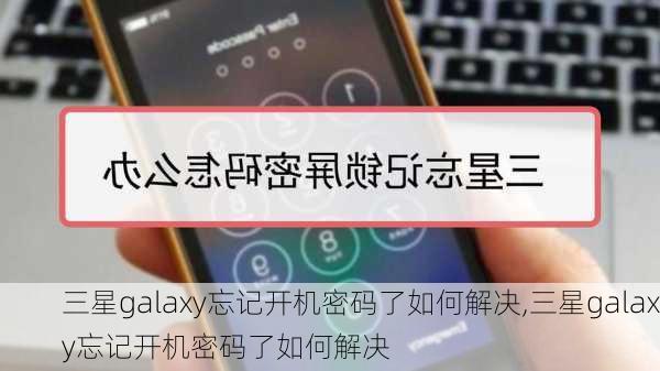 三星galaxy忘记开机密码了如何解决,三星galaxy忘记开机密码了如何解决