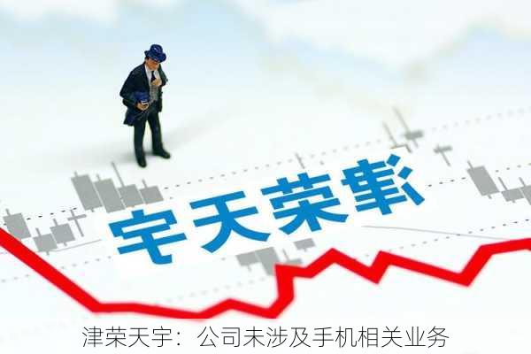 津荣天宇：公司未涉及手机相关业务