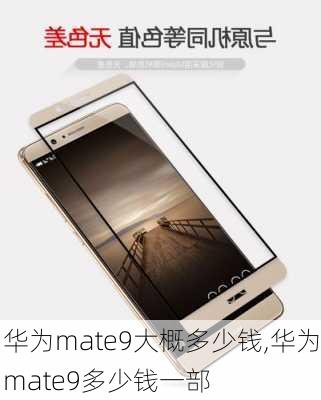 华为mate9大概多少钱,华为mate9多少钱一部