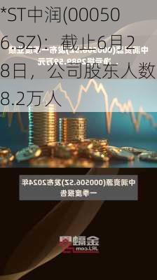 *ST中润(000506.SZ)：截止6月28日，公司股东人数约为8.2万人