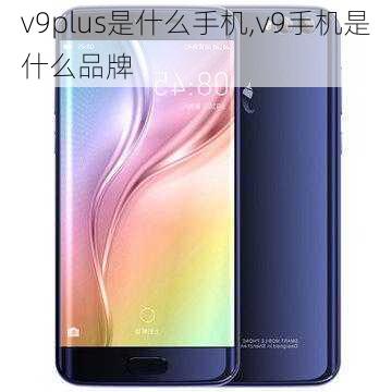 v9plus是什么手机,v9手机是什么品牌