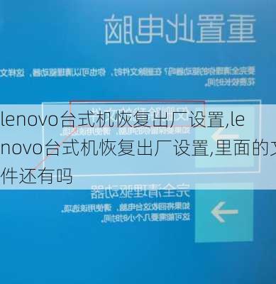 lenovo台式机恢复出厂设置,lenovo台式机恢复出厂设置,里面的文件还有吗