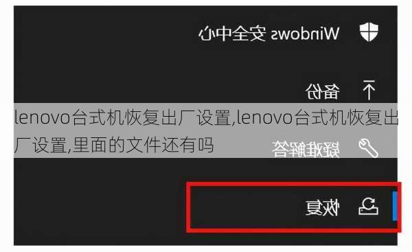 lenovo台式机恢复出厂设置,lenovo台式机恢复出厂设置,里面的文件还有吗