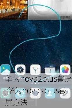 华为nova2plus截屏,华为nova2plus截屏方法