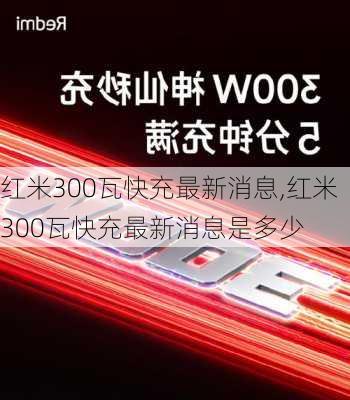 红米300瓦快充最新消息,红米300瓦快充最新消息是多少