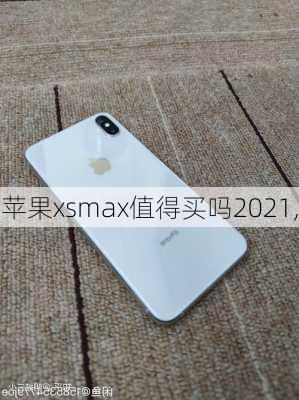 苹果xsmax值得买吗2021,