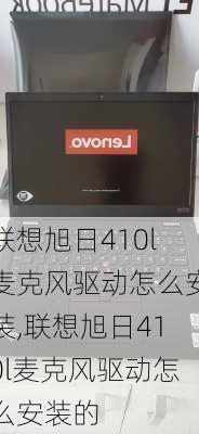 联想旭日410l麦克风驱动怎么安装,联想旭日410l麦克风驱动怎么安装的