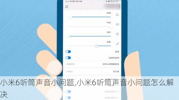 小米6听筒声音小问题,小米6听筒声音小问题怎么解决