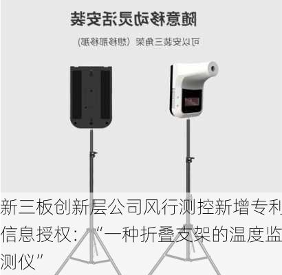 新三板创新层公司风行测控新增专利信息授权：“一种折叠支架的温度监测仪”